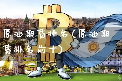 原油期货排名(原油期货排名前十)_https://www.tuogunzhijia.com_内盘期货_第1张