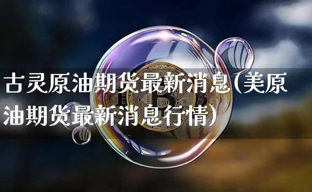 古灵原油期货最新消息(美原油期货最新消息行情)_https://www.tuogunzhijia.com_黄金期货_第1张