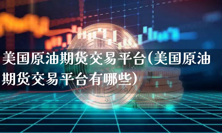 美国原油期货交易平台(美国原油期货交易平台有哪些)_https://www.tuogunzhijia.com_黄金期货_第1张