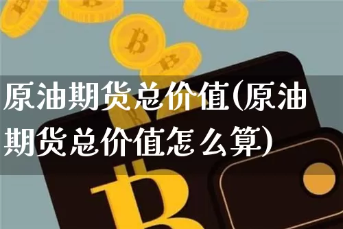 原油期货总价值(原油期货总价值怎么算)_https://www.tuogunzhijia.com_黄金期货_第1张