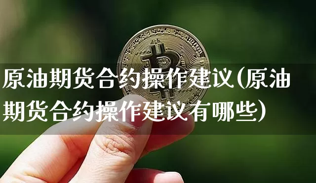 原油期货合约操作建议(原油期货合约操作建议有哪些)_https://www.tuogunzhijia.com_道指期货_第1张