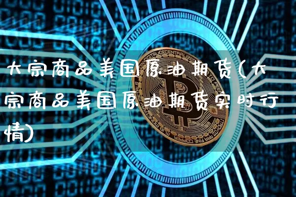 大宗商品美国原油期货(大宗商品美国原油期货实时行情)_https://www.tuogunzhijia.com_国际期货_第1张