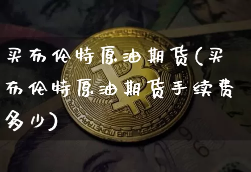 买布伦特原油期货(买布伦特原油期货手续费多少)_https://www.tuogunzhijia.com_恒指期货_第1张
