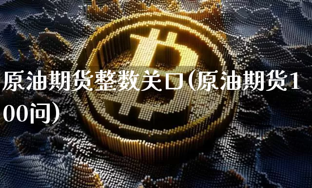 原油期货整数关口(原油期货100问)_https://www.tuogunzhijia.com_国际期货_第1张