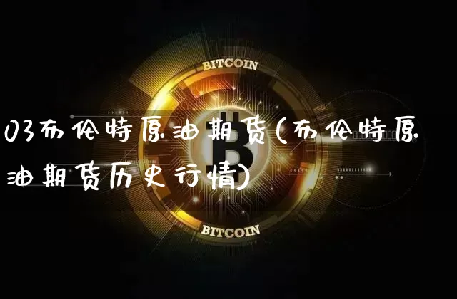 03布伦特原油期货(布伦特原油期货历史行情)_https://www.tuogunzhijia.com_纳指期货_第1张