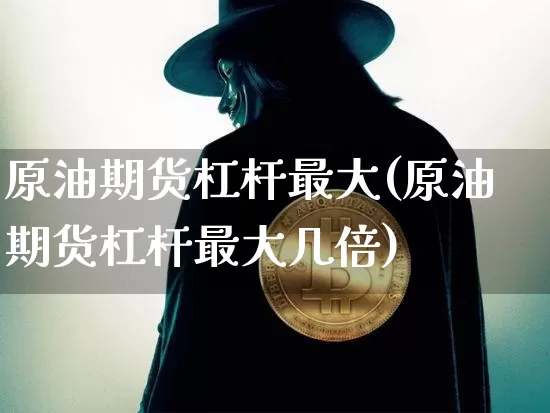 原油期货杠杆最大(原油期货杠杆最大几倍)_https://www.tuogunzhijia.com_道指期货_第1张