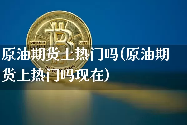 原油期货上热门吗(原油期货上热门吗现在)_https://www.tuogunzhijia.com_恒指期货_第1张