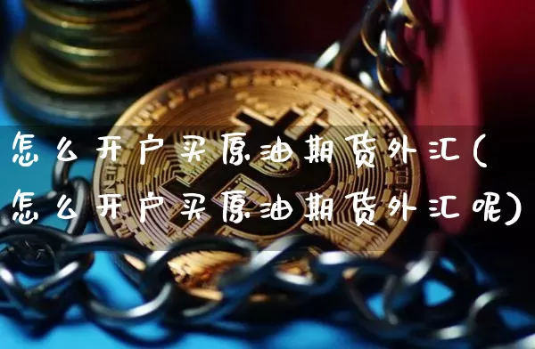 怎么开户买原油期货外汇(怎么开户买原油期货外汇呢)_https://www.tuogunzhijia.com_原油期货_第1张