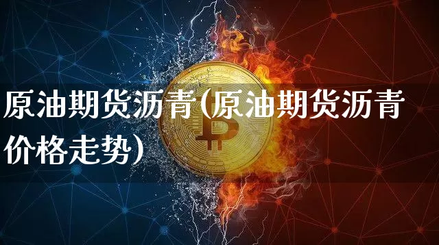 原油期货沥青(原油期货沥青价格走势)_https://www.tuogunzhijia.com_恒指期货_第1张