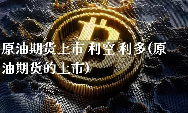 原油期货上市 利空 利多(原油期货的上市)_https://www.tuogunzhijia.com_恒指期货_第1张