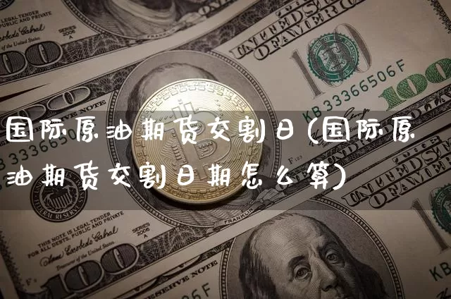 国际原油期货交割日(国际原油期货交割日期怎么算)_https://www.tuogunzhijia.com_国际期货_第1张