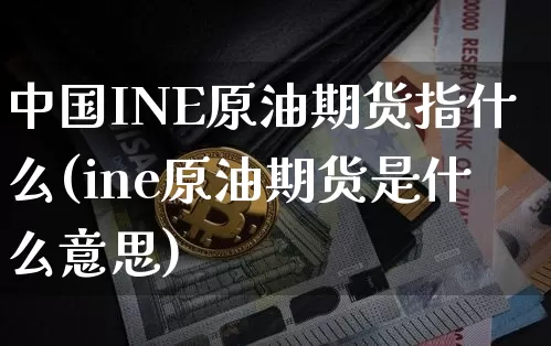 中国INE原油期货指什么(ine原油期货是什么意思)_https://www.tuogunzhijia.com_道指期货_第1张