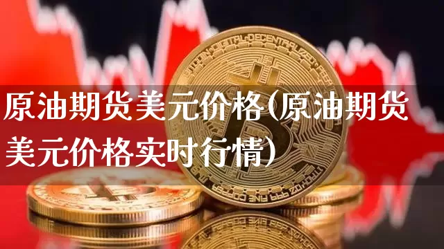 原油期货美元价格(原油期货美元价格实时行情)_https://www.tuogunzhijia.com_纳指期货_第1张