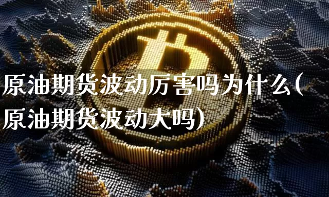 原油期货波动厉害吗为什么(原油期货波动大吗)_https://www.tuogunzhijia.com_纳指期货_第1张