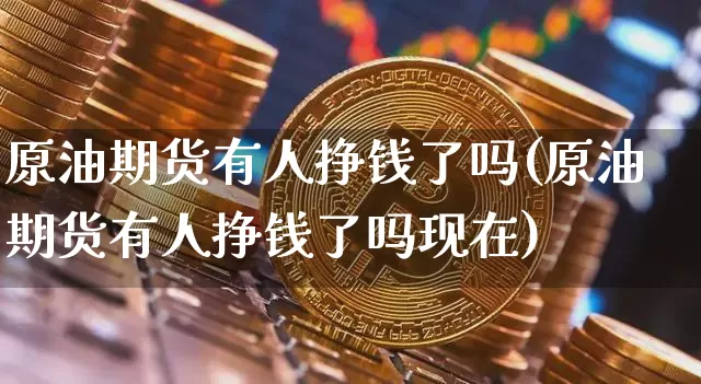 原油期货有人挣钱了吗(原油期货有人挣钱了吗现在)_https://www.tuogunzhijia.com_黄金期货_第1张