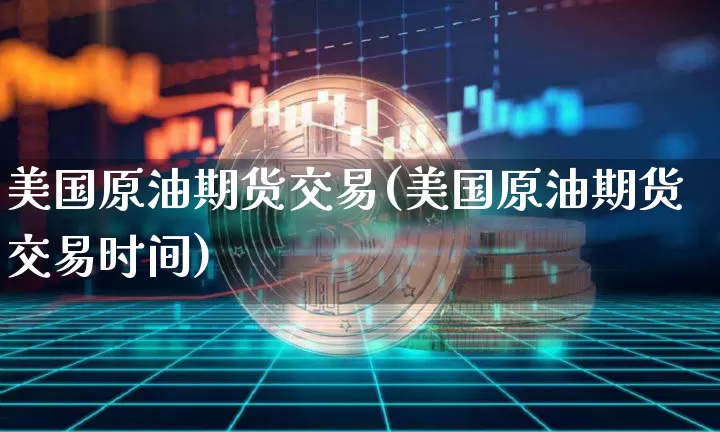 美国原油期货交易(美国原油期货交易时间)_https://www.tuogunzhijia.com_国际期货_第1张
