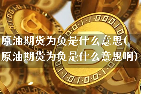 原油期货为负是什么意思(原油期货为负是什么意思啊)_https://www.tuogunzhijia.com_国际期货_第1张