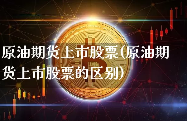 原油期货上市股票(原油期货上市股票的区别)_https://www.tuogunzhijia.com_恒指期货_第1张