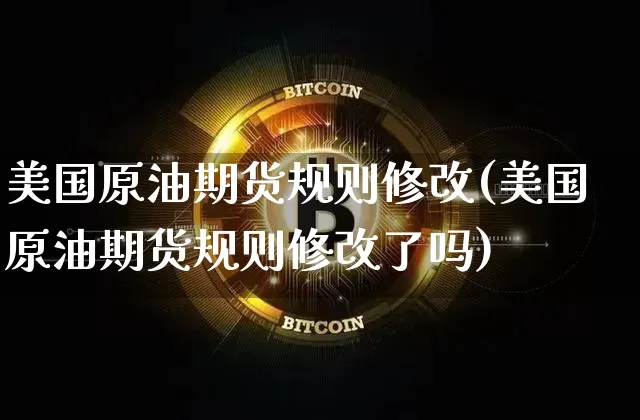 美国原油期货规则修改(美国原油期货规则修改了吗)_https://www.tuogunzhijia.com_道指期货_第1张