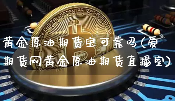 黄金原油期货宝可靠吗(爱期货网黄金原油期货直播室)_https://www.tuogunzhijia.com_内盘期货_第1张