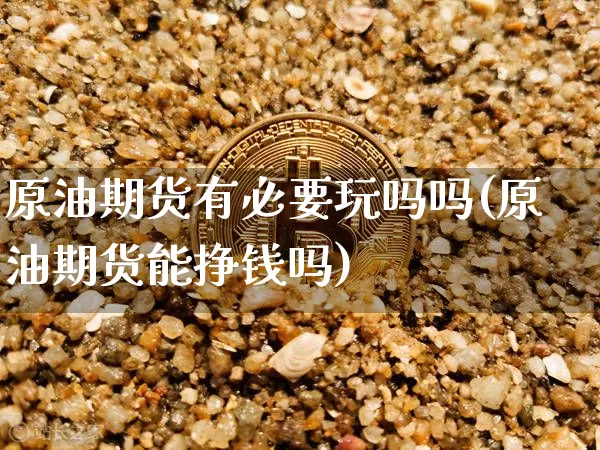 原油期货有必要玩吗吗(原油期货能挣钱吗)_https://www.tuogunzhijia.com_国际期货_第1张