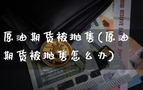 原油期货被抛售(原油期货被抛售怎么办)_https://www.tuogunzhijia.com_恒指期货_第1张