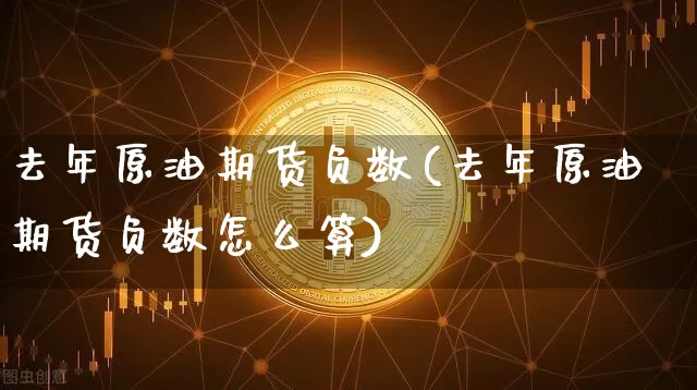 去年原油期货负数(去年原油期货负数怎么算)_https://www.tuogunzhijia.com_内盘期货_第1张