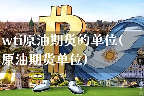 wti原油期货的单位(原油期货单位)_https://www.tuogunzhijia.com_恒指期货_第1张