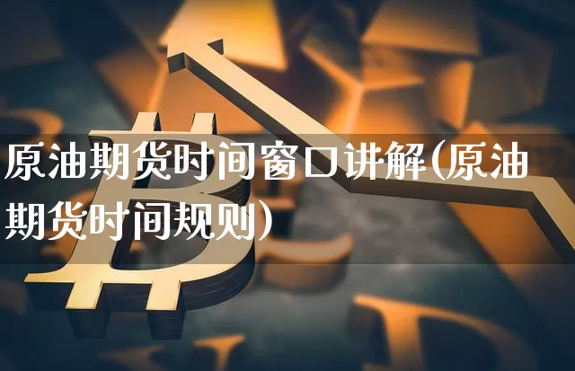 原油期货时间窗口讲解(原油期货时间规则)_https://www.tuogunzhijia.com_纳指期货_第1张