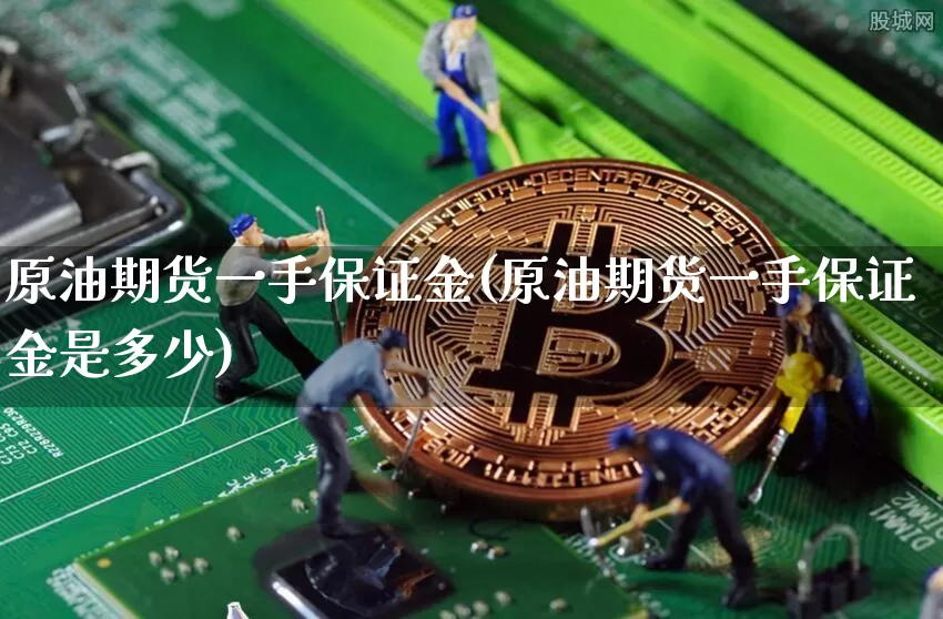 原油期货一手保证金(原油期货一手保证金是多少)_https://www.tuogunzhijia.com_原油期货_第1张
