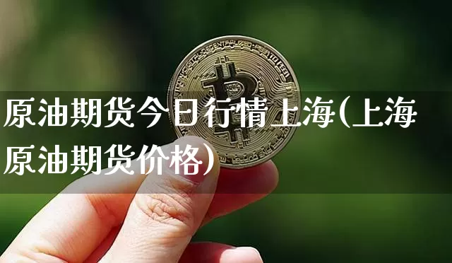 原油期货今日行情上海(上海原油期货价格)_https://www.tuogunzhijia.com_纳指期货_第1张