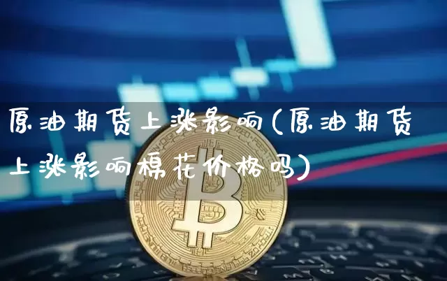 原油期货上涨影响(原油期货上涨影响棉花价格吗)_https://www.tuogunzhijia.com_道指期货_第1张