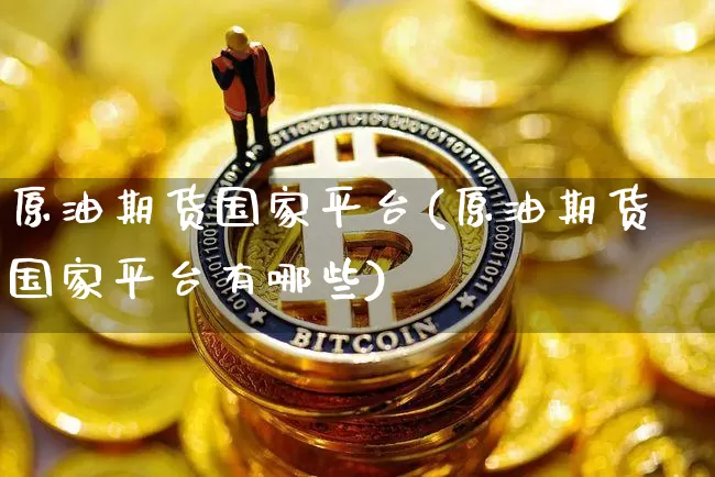 原油期货国家平台(原油期货国家平台有哪些)_https://www.tuogunzhijia.com_道指期货_第1张