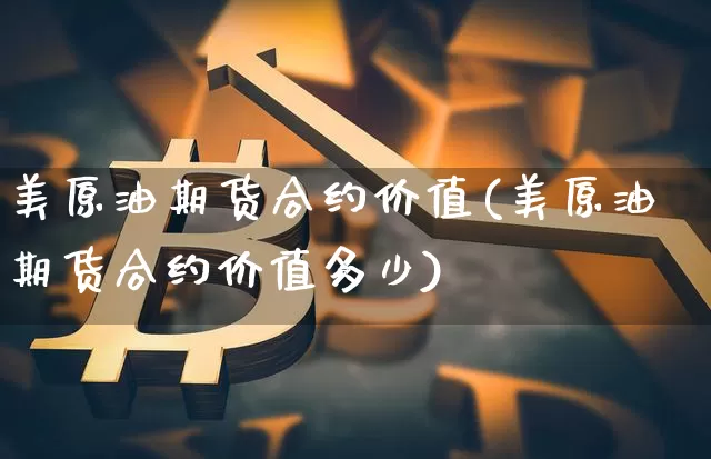 美原油期货合约价值(美原油期货合约价值多少)_https://www.tuogunzhijia.com_纳指期货_第1张
