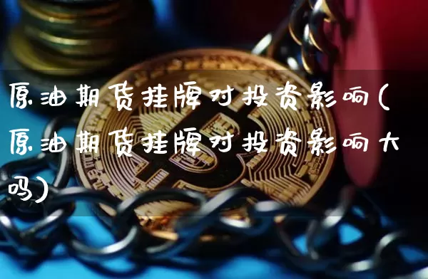 原油期货挂牌对投资影响(原油期货挂牌对投资影响大吗)_https://www.tuogunzhijia.com_内盘期货_第1张