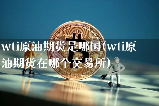 wti原油期货是哪国(wti原油期货在哪个交易所)_https://www.tuogunzhijia.com_道指期货_第1张
