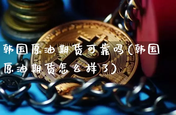 韩国原油期货可靠吗(韩国原油期货怎么样了)_https://www.tuogunzhijia.com_原油期货_第1张