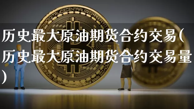 历史最大原油期货合约交易(历史最大原油期货合约交易量)_https://www.tuogunzhijia.com_黄金期货_第1张