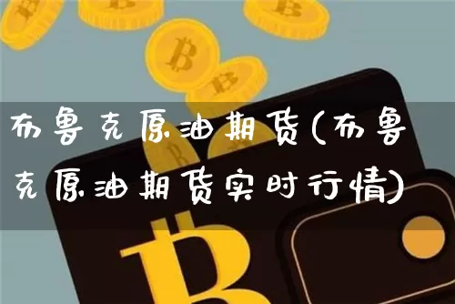 布鲁克原油期货(布鲁克原油期货实时行情)_https://www.tuogunzhijia.com_黄金期货_第1张