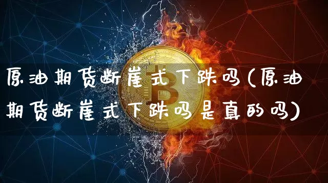 原油期货断崖式下跌吗(原油期货断崖式下跌吗是真的吗)_https://www.tuogunzhijia.com_国际期货_第1张