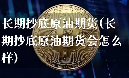 长期抄底原油期货(长期抄底原油期货会怎么样)_https://www.tuogunzhijia.com_纳指期货_第1张