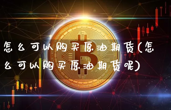 怎么可以购买原油期货(怎么可以购买原油期货呢)_https://www.tuogunzhijia.com_黄金期货_第1张