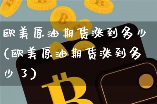 欧美原油期货涨到多少(欧美原油期货涨到多少了)_https://www.tuogunzhijia.com_国际期货_第1张