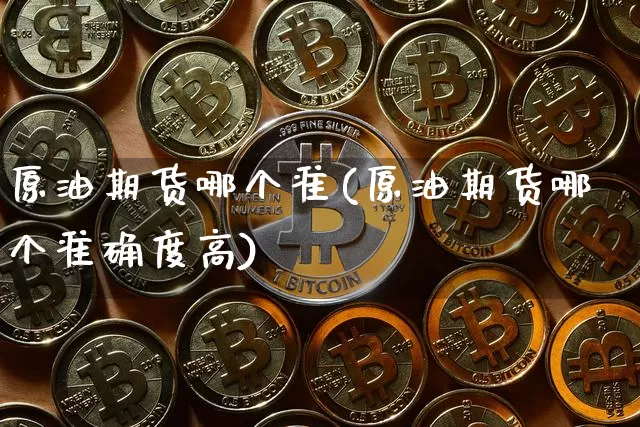 原油期货哪个准(原油期货哪个准确度高)_https://www.tuogunzhijia.com_道指期货_第1张