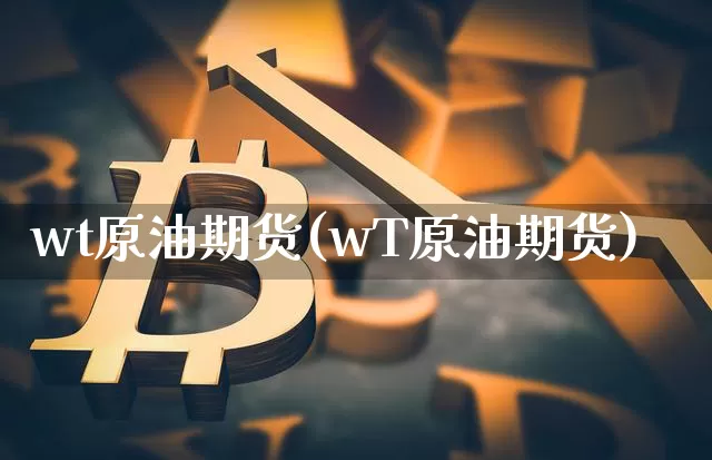 wt原油期货(wT原油期货)_https://www.tuogunzhijia.com_道指期货_第1张