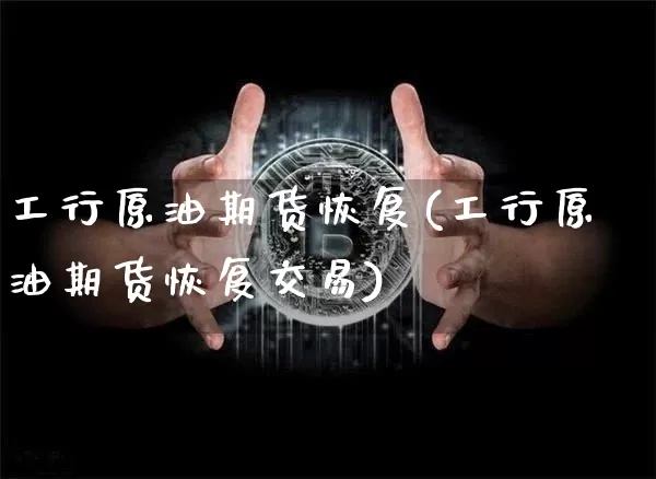 工行原油期货恢复(工行原油期货恢复交易)_https://www.tuogunzhijia.com_国际期货_第1张