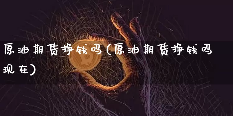 原油期货挣钱吗(原油期货挣钱吗现在)_https://www.tuogunzhijia.com_国际期货_第1张
