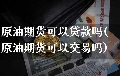 原油期货可以贷款吗(原油期货可以交易吗)_https://www.tuogunzhijia.com_黄金期货_第1张