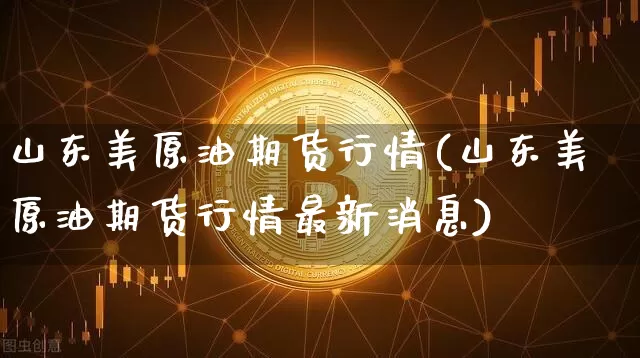 山东美原油期货行情(山东美原油期货行情最新消息)_https://www.tuogunzhijia.com_国际期货_第1张