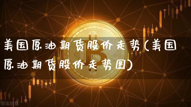 美国原油期货股价走势(美国原油期货股价走势图)_https://www.tuogunzhijia.com_国际期货_第1张